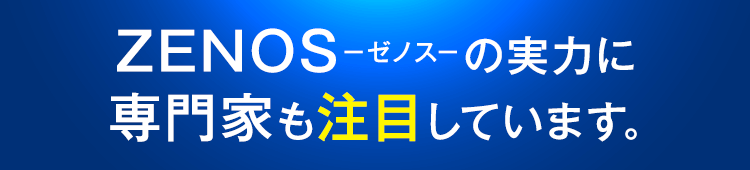 ZENOS-ゼノス-の実力に専門家も注目しています