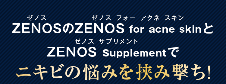 ZENOS-ゼノス-とサプリメントでニキビの悩みを挟み撃ち！